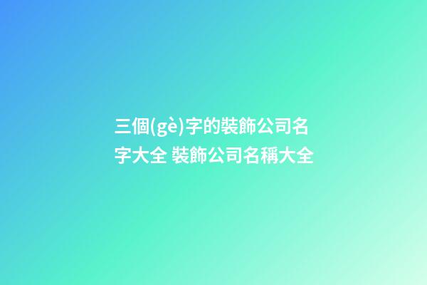 三個(gè)字的裝飾公司名字大全 裝飾公司名稱大全-第1張-公司起名-玄機(jī)派